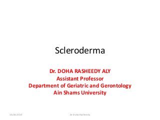 Scleroderma
Dr. DOHA RASHEEDY ALY
Assistant Professor
Department of Geriatric and Gerontology
Ain Shams University
10/23/2017 Dr Doha Rasheedy
 