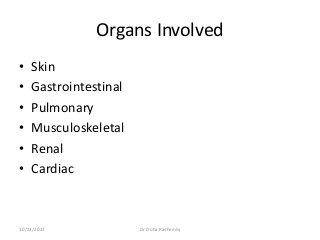 Organs Involved
• Skin
• Gastrointestinal
• Pulmonary
• Musculoskeletal
• Renal
• Cardiac
10/23/2017 Dr Doha Rasheedy
 