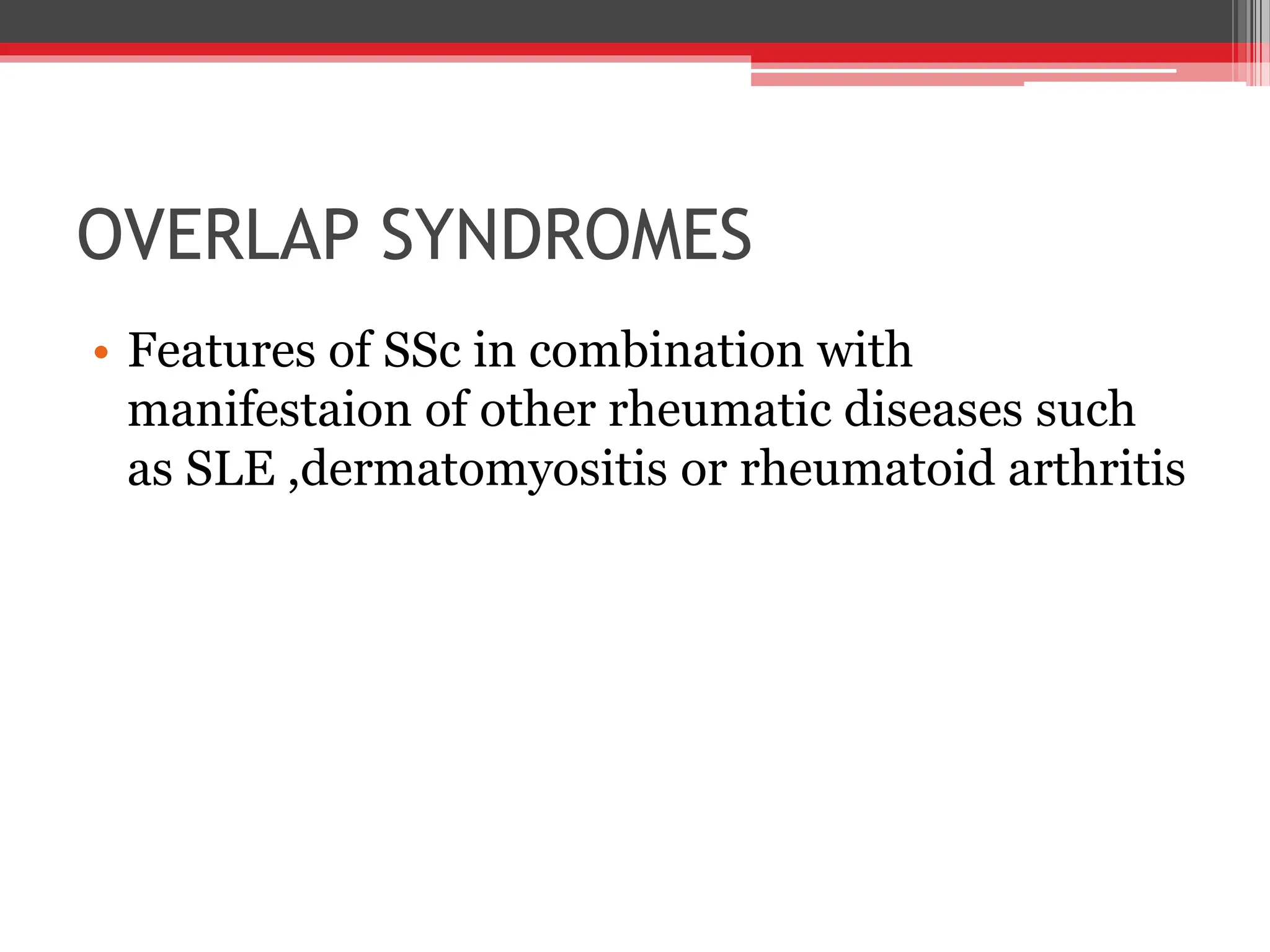 OVERLAP SYNDROMES
• Features of SSc in combination with
manifestaion of other rheumatic diseases such
as SLE ,dermatomyositis or rheumatoid arthritis
 
