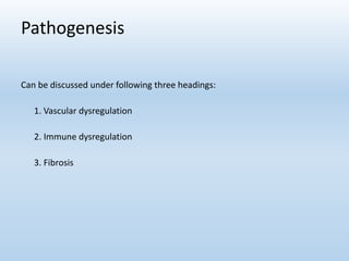 Pathogenesis
Can be discussed under following three headings:
1. Vascular dysregulation
2. Immune dysregulation
3. Fibrosis
 