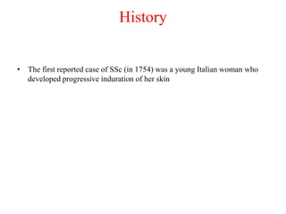 History
• The first reported case of SSc (in 1754) was a young Italian woman who
developed progressive induration of her skin
 