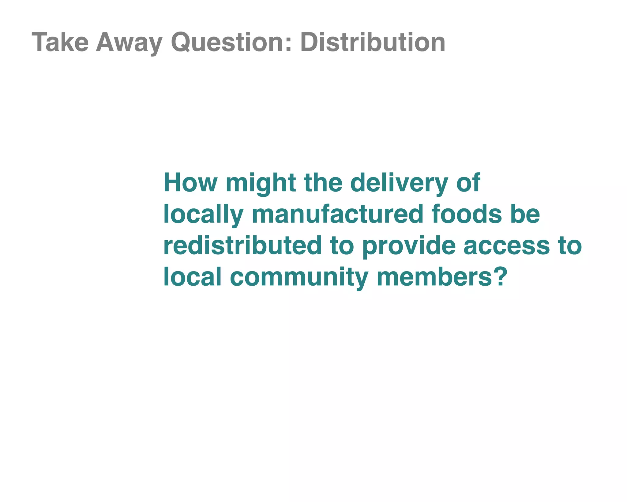 Take Away Question: Distribution




          How might the delivery of
          locally manufactured foods be
          redistributed to provide access to
          local community members?
 