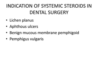 INDICATION OF SYSTEMIC STEROIDS IN
         DENTAL SURGERY
•   Lichen planus
•   Aphthous ulcers
•   Benign mucous membrane pemphigoid
•   Pemphigus vulgaris
 