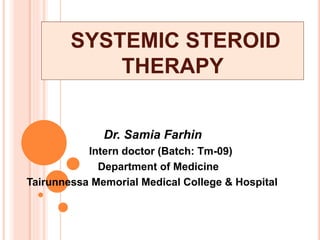 SYSTEMIC STEROID
THERAPY
Dr. Samia Farhin
Intern doctor (Batch: Tm-09)
Department of Medicine
Tairunnessa Memorial Medical College & Hospital
 