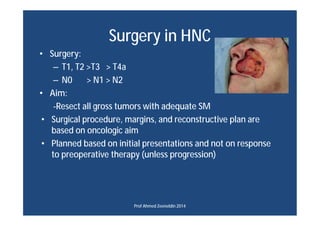 Surgery in HNC
• Surgery:
– T1, T2 >T3 > T4a
– N0 > N1 > N2
• Aim:
-Resect all gross tumors with adequate SM
• Surgical pr...
