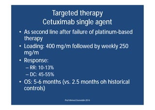 Targeted therapy
Cetuximab single agent
• As second line after failure of platinum-based
therapy
• Loading: 400 mg/m follo...