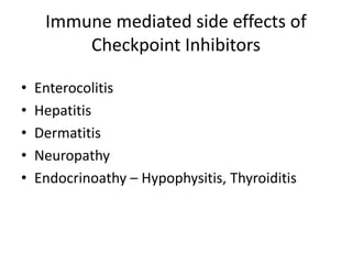 Immune mediated side effects of
Checkpoint Inhibitors
• Enterocolitis
• Hepatitis
• Dermatitis
• Neuropathy
• Endocrinoathy – Hypophysitis, Thyroiditis
 