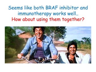 Seems like both BRAF inhibitor and
immunotherapy works well..
How about using them together?
 