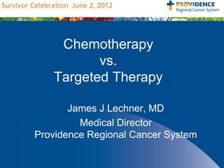 Chemotherapy
          vs.
   Targeted Therapy

       James J Lechner, MD
         Medical Director
Providence Regional Cancer System
 