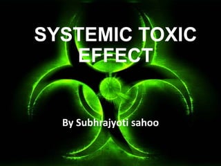 SYSTEMIC TOXIC
EFFECT
By Subhrajyoti sahoo
 