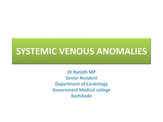 SYSTEMIC VENOUS ANOMALIES
            Dr Ranjith MP
           Senior Resident
       Department of Cardiology
      Government Medical college
              Kozhikode
 