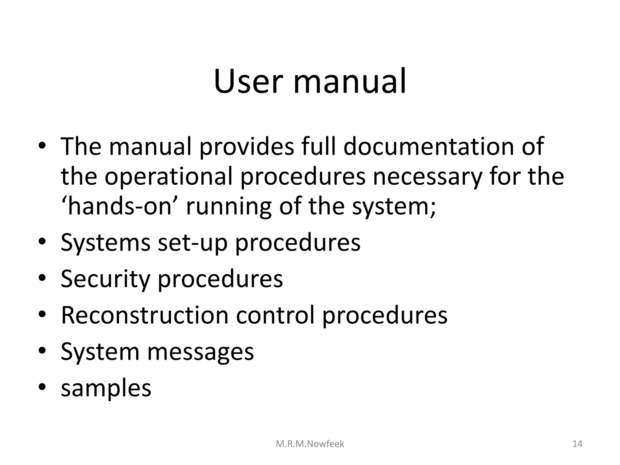 User manual
• The manual provides full documentation of
the operational procedures necessary for the
‘hands-on’ running of the system;
• Systems set-up procedures
• Security procedures
• Reconstruction control procedures
• System messages
• samples
14
M.R.M.Nowfeek
 