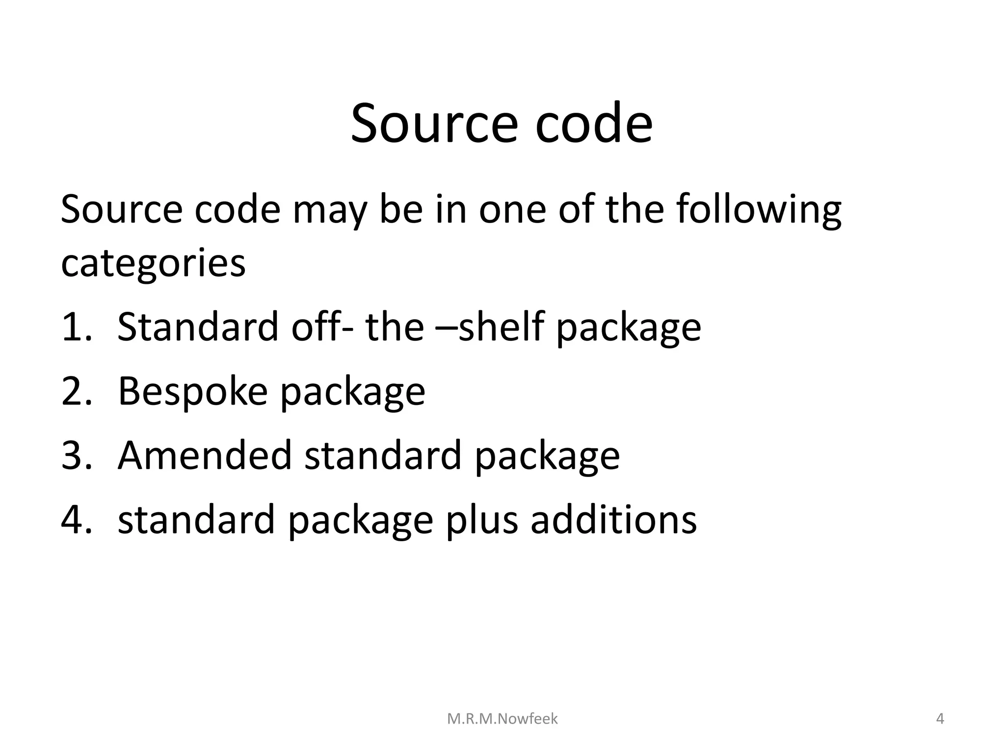 Source code
Source code may be in one of the following
categories
1. Standard off- the –shelf package
2. Bespoke package
3. Amended standard package
4. standard package plus additions
4
M.R.M.Nowfeek
 