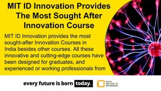 MIT ID Innovation provides the most
sought-after Innovation Courses in
India besides other courses. All these
innovative and cutting-edge courses have
been designed for graduates, and
experienced or working professionals from
MIT ID Innovation Provides
The Most Sought After
Innovation Course
 