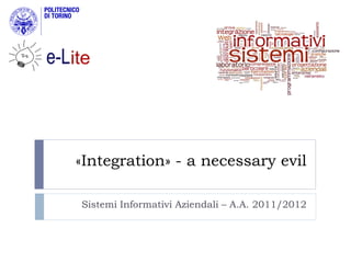 «Integration» - a necessary evil

Sistemi Informativi Aziendali – A.A. 2011/2012
 