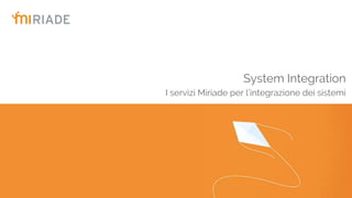 System Integration
I servizi Miriade per l’integrazione dei sistemi
 