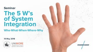 Seminar
The 5 W’s
of System
Integration
Who-What-When-Where-Why
14 May 2018
 