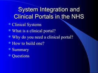 System Integration and
   Clinical Portals in the NHS
 ClinicalSystems
 What is a clinical portal?
 Why do you need a clinical portal?
 How to build one?
 Summary
 Questions
 
