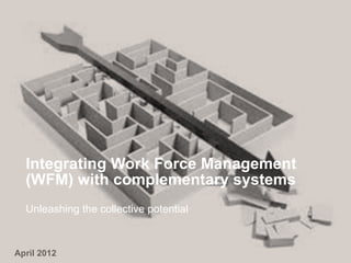 Integrating Work Force Management
  (WFM) with complementary systems
  Unleashing the collective potential



April 2012
 