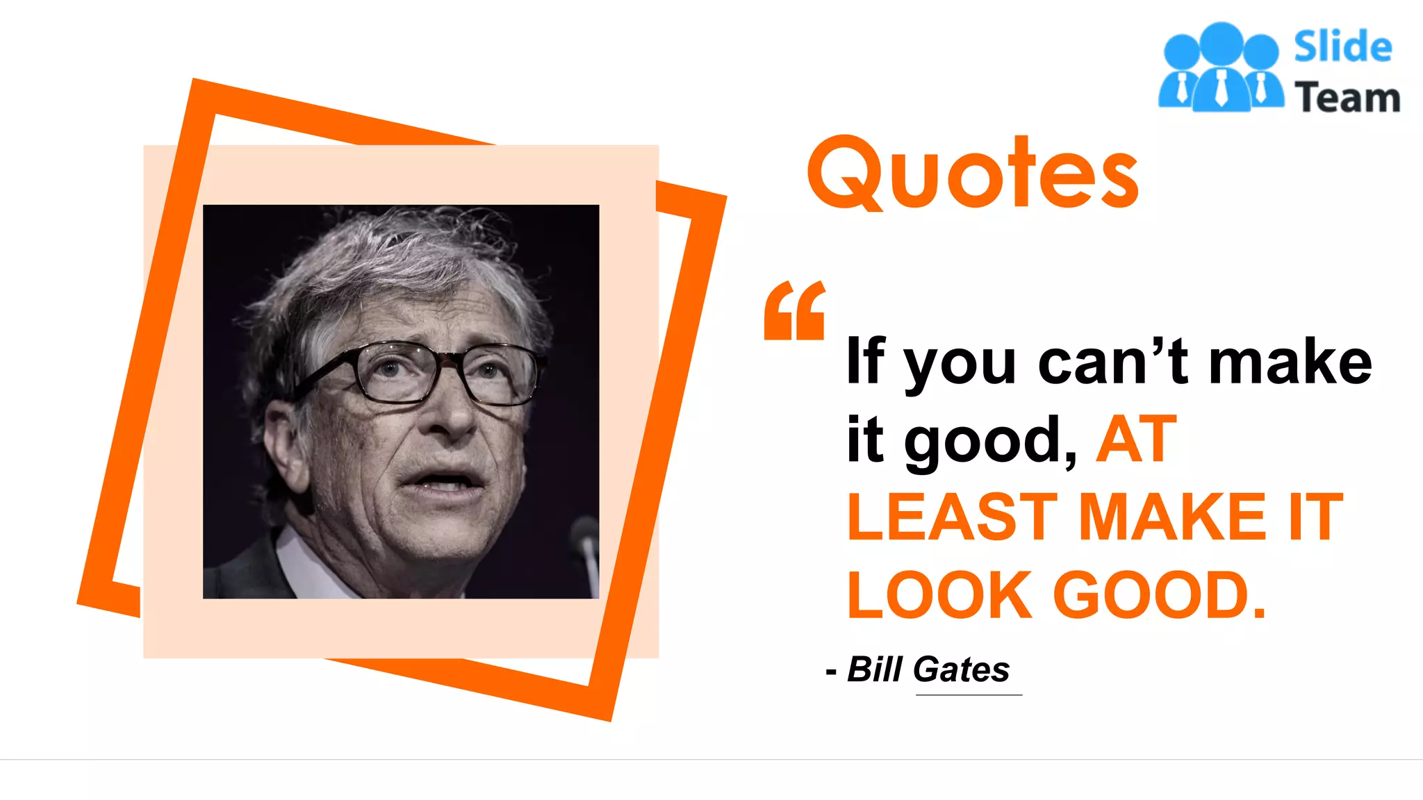 16
Quotes
If you can’t make
it good, AT
LEAST MAKE IT
LOOK GOOD.
- Bill Gates
This slide is 100% editable. Adapt it to your needs and capture your audience's attention.
 