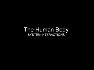 The Human Body
 SYSTEM INTERACTIONS
 