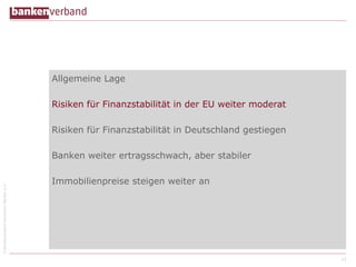 ©BundesverbanddeutscherBankene.V.
Allgemeine Lage
Risiken für Finanzstabilität in der EU weiter moderat
Risiken für Finanzstabilität in Deutschland gestiegen
Banken weiter ertragsschwach, aber stabiler
Immobilienpreise steigen weiter an
10
 