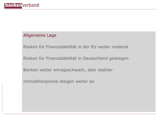 ©BundesverbanddeutscherBankene.V.
Allgemeine Lage
Risiken für Finanzstabilität in der EU weiter moderat
Risiken für Finanzstabilität in Deutschland gestiegen
Banken weiter ertragsschwach, aber stabiler
Immobilienpreise steigen weiter an
3
 
