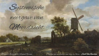 Systemische
weergave van
Moordrecht
Paysage avec un moulin à vent dans la Soirée - Jacob Van RuisdaelGrégory Alexandre et Arnaud Gervais
 