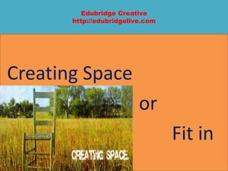 Edubridge Creative
http://edubridgelive.com
Creating Space
or
Fit in
 