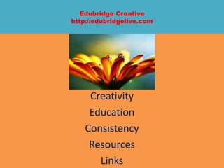 Edubridge Creative
http://edubridgelive.com
Creativity
Education
Consistency
Resources
Links
 