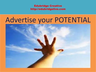 Edubridge Creative
http://edubridgelive.com
Advertise your POTENTIAL
 