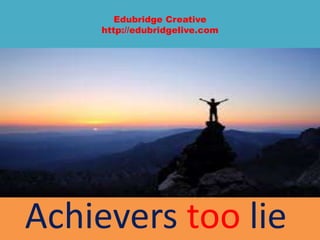 Edubridge Creative
http://edubridgelive.com
Achievers too lie
 