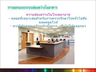 ความส่อ งสว่า งในโรงพยาบาล
· หลอดที่เ หมาะสมสำา หรับ การตรวจรัก ษาโรคทั่ว ไปคือ
                    หลอดคูล ไวท์
  · ควรใช้ห ลอดเหมือ นกัน ทั้ง หมด เพื่อ ไม่ใ ห้ห ลอกตา
 