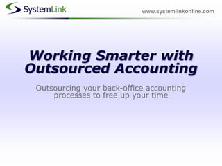 www.systemlinkonline.com Working Smarter with Outsourced AccountingOutsourcing your back-office accounting processes to free up your time 