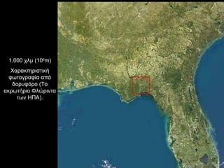 1.000 χλμ (10 6 m) Χαρακτηριστική φωτογραφία από δορυφόρο (Το ακρωτήριο Φλώριντα των ΗΠΑ). 