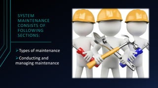 SYSTEM
MAINTENANCE
CONSISTS OF
FOLLOWING
SECTIONS:
Types of maintenance
Conducting and
managing maintenance
 