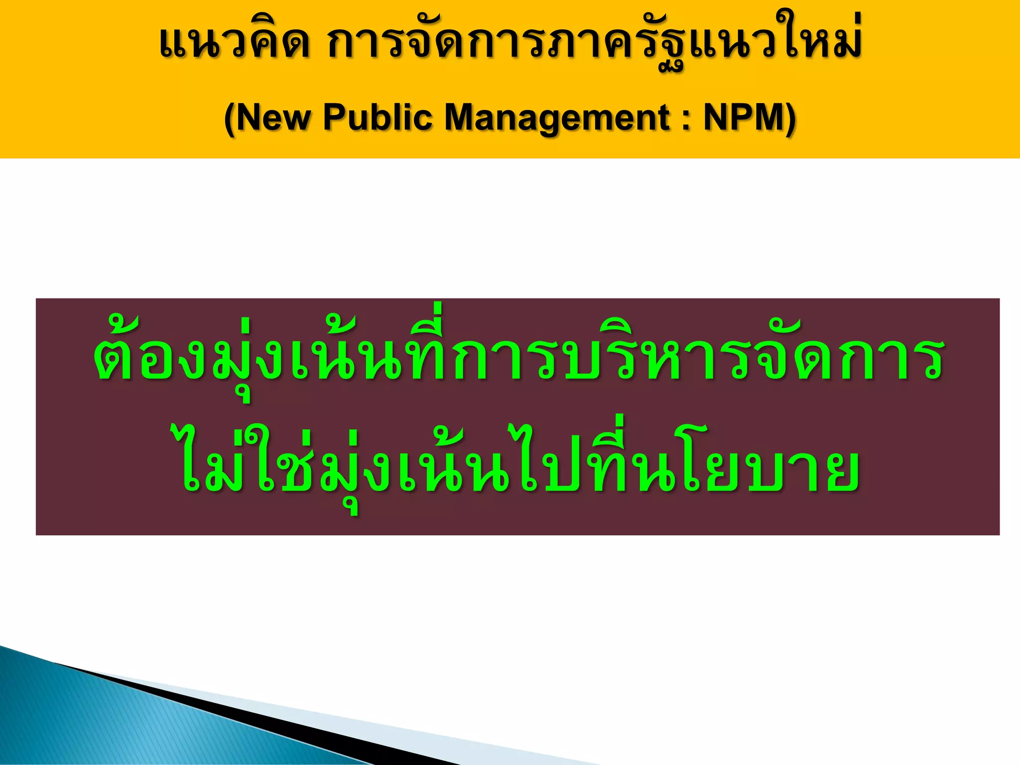 แนวคิด การจัดการภาครัฐแนวใหม่
(New Public Management : NPM)
ต้องมุ่งเน้นที่การบริหารจัดการ
ไม่ใช่มุ่งเน้นไปที่นโยบาย
 