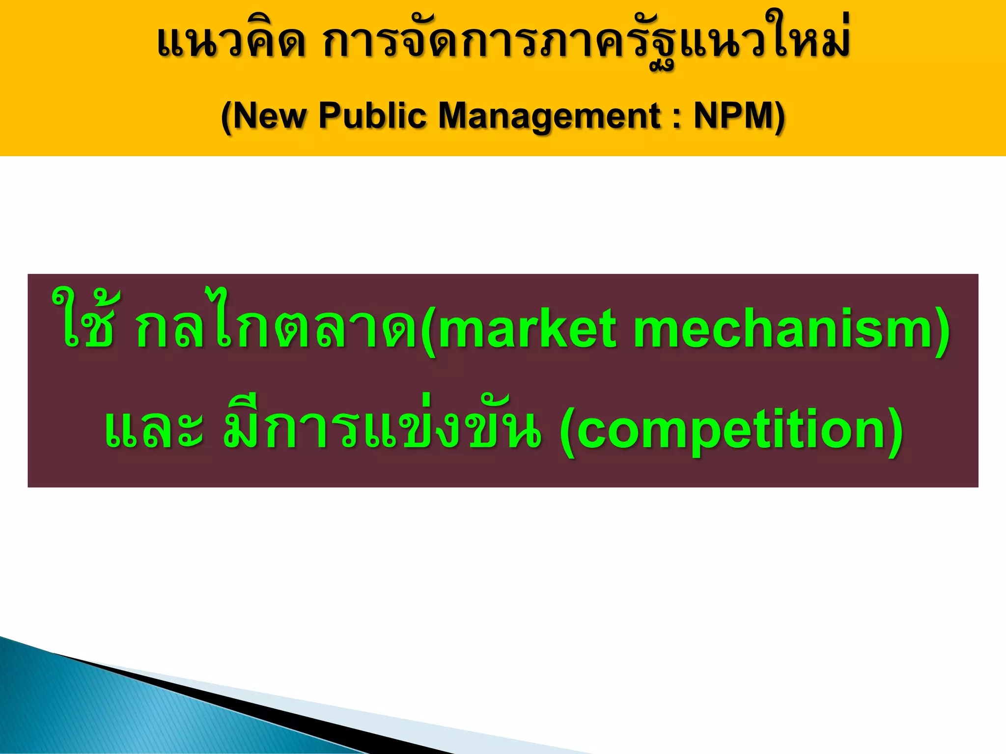 แนวคิด การจัดการภาครัฐแนวใหม่
(New Public Management : NPM)
ใช้ กลไกตลาด(market mechanism)
และ มีการแข่งขัน (competition)
 