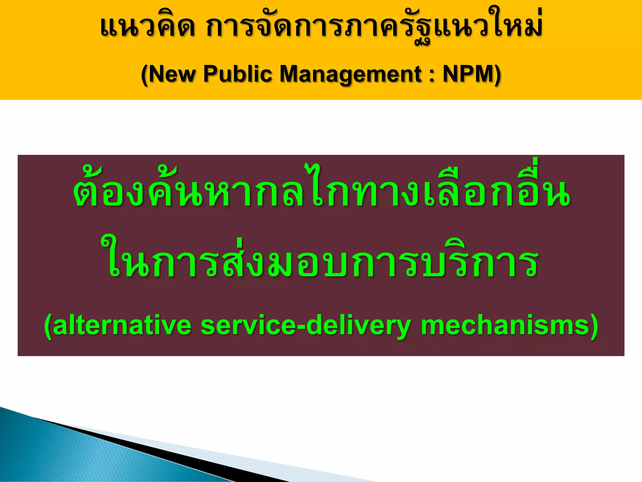 แนวคิด การจัดการภาครัฐแนวใหม่
(New Public Management : NPM)
ต้องค้นหากลไกทางเลือกอื่น
ในการส่งมอบการบริการ
(alternative service-delivery mechanisms)
 