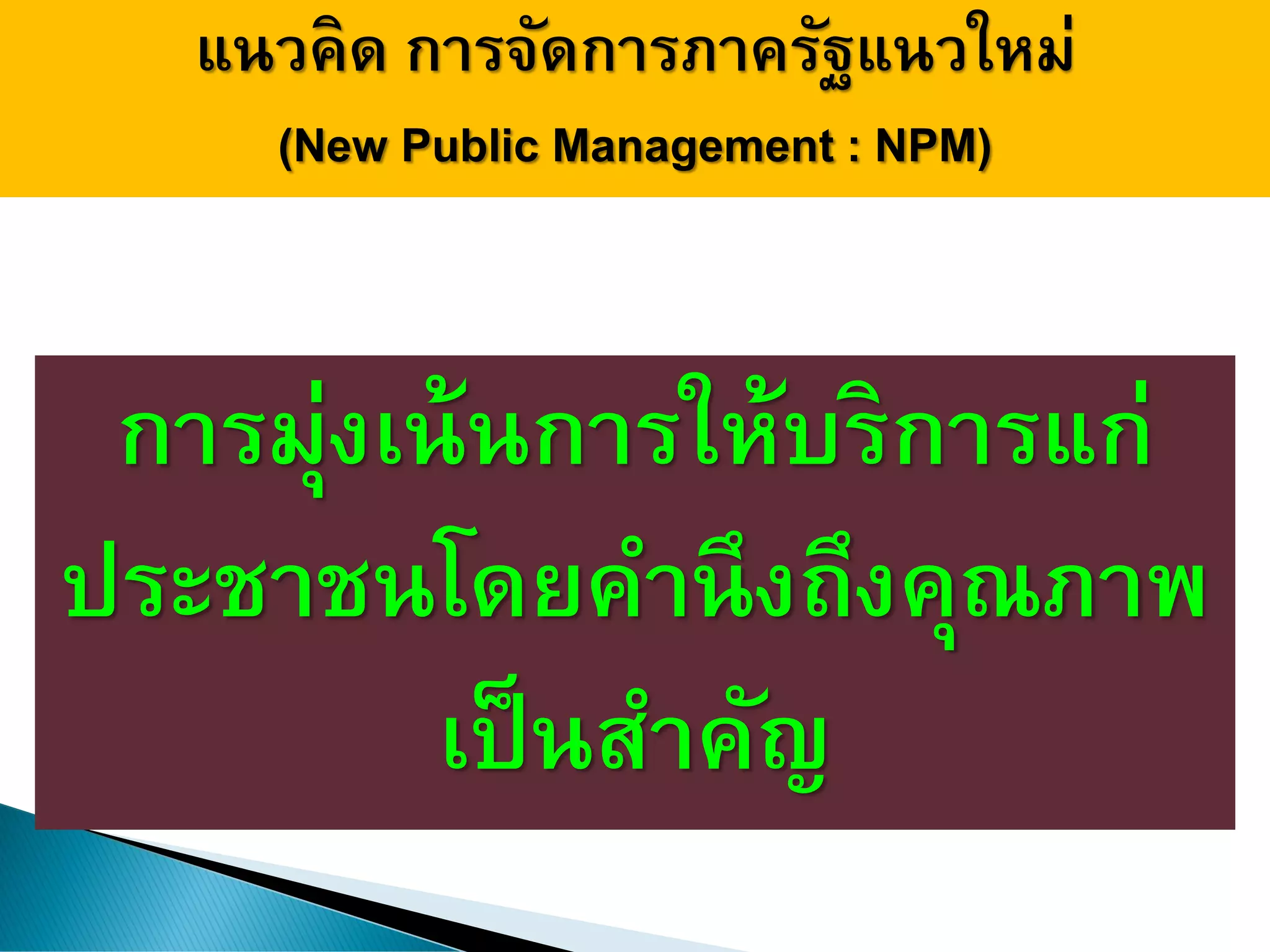 แนวคิด การจัดการภาครัฐแนวใหม่
(New Public Management : NPM)
การมุ่งเน้นการให้บริการแก่
ประชาชนโดยคานึงถึงคุณภาพ
เป็นสาคัญ
 