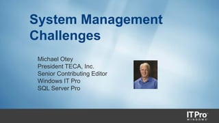 System Management
Challenges
Michael Otey
President TECA, Inc.
Senior Contributing Editor
Windows IT Pro
SQL Server Pro
 