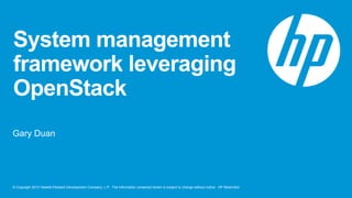 © Copyright 2013 Hewlett-Packard Development Company, L.P. The information contained herein is subject to change without notice. HP Restricted
System management
framework leveraging
OpenStack
Gary Duan
 