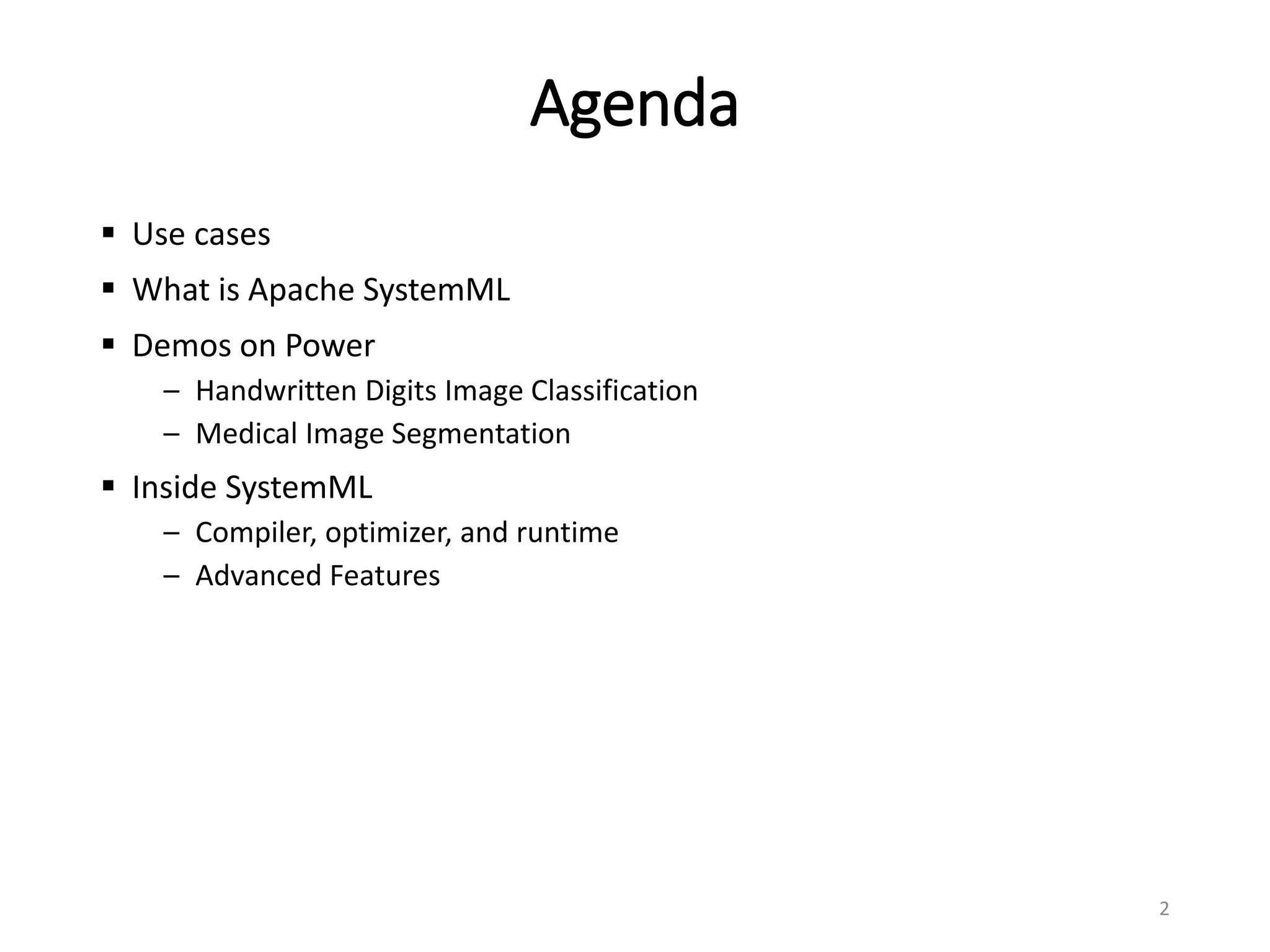 Agenda
 Use cases
 What is Apache SystemML
 Demos on Power
– Handwritten Digits Image Classification
– Medical Image Segmentation
 Inside SystemML
– Compiler, optimizer, and runtime
– Advanced Features
2
 