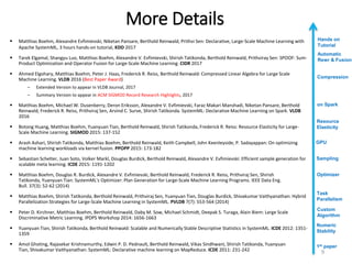 More Details
 Matthias Boehm, Alexandre Evfimievski, Niketan Pansare, Berthold Reinwald, Prithvi Sen: Declarative, Large-Scale Machine Learning with
Apache SystemML, 3 hours hands-on tutorial, KDD 2017
 Tarek Elgamal, Shangyu Luo, Matthias Boehm, Alexandre V. Evfimievski, Shirish Tatikonda, Berthold Reinwald, Prithviray Sen: SPOOF: Sum-
Product Optimization and Operator Fusion for Large-Scale Machine Learning. CIDR 2017
 Ahmed Elgohary, Matthias Boehm, Peter J. Haas, Frederick R. Reiss, Berthold Reinwald: Compressed Linear Algebra for Large Scale
Machine Learning. VLDB 2016 (Best Paper Award)
– Extended Version to appear in VLDB Journal, 2017
– Summary Version to appear in ACM SIGMOD Record Research Highlights, 2017
 Matthias Boehm, Michael W. Dusenberry, Deron Eriksson, Alexandre V. Evfimievski, Faraz Makari Manshadi, Niketan Pansare, Berthold
Reinwald, Frederick R. Reiss, Prithviraj Sen, Arvind C. Surve, Shirish Tatikonda. SystemML: Declarative Machine Learning on Spark. VLDB
2016
 Botong Huang, Matthias Boehm, Yuanyuan Tian, Berthold Reinwald, Shirish Tatikonda, Frederick R. Reiss: Resource Elasticity for Large-
Scale Machine Learning. SIGMOD 2015: 137-152
 Arash Ashari, Shirish Tatikonda, Matthias Boehm, Berthold Reinwald, Keith Campbell, John Keenleyside, P. Sadayappan: On optimizing
machine learning workloads via kernel fusion. PPOPP 2015: 173-182
 Sebastian Schelter, Juan Soto, Volker Markl, Douglas Burdick, Berthold Reinwald, Alexandre V. Evfimievski: Efficient sample generation for
scalable meta learning. ICDE 2015: 1191-1202
 Matthias Boehm, Douglas R. Burdick, Alexandre V. Evfimievski, Berthold Reinwald, Frederick R. Reiss, Prithviraj Sen, Shirish
Tatikonda, Yuanyuan Tian: SystemML's Optimizer: Plan Generation for Large-Scale Machine Learning Programs. IEEE Data Eng.
Bull. 37(3): 52-62 (2014)
 Matthias Boehm, Shirish Tatikonda, Berthold Reinwald, Prithviraj Sen, Yuanyuan Tian, Douglas Burdick, Shivakumar Vaithyanathan: Hybrid
Parallelization Strategies for Large-Scale Machine Learning in SystemML. PVLDB 7(7): 553-564 (2014)
 Peter D. Kirchner, Matthias Boehm, Berthold Reinwald, Daby M. Sow, Michael Schmidt, Deepak S. Turaga, Alain Biem: Large Scale
Discriminative Metric Learning. IPDPS Workshop 2014: 1656-1663
 Yuanyuan Tian, Shirish Tatikonda, Berthold Reinwald: Scalable and Numerically Stable Descriptive Statistics in SystemML. ICDE 2012: 1351-
1359
 Amol Ghoting, Rajasekar Krishnamurthy, Edwin P. D. Pednault, Berthold Reinwald, Vikas Sindhwani, Shirish Tatikonda, Yuanyuan
Tian, Shivakumar Vaithyanathan: SystemML: Declarative machine learning on MapReduce. ICDE 2011: 231-242
Custom
Algorithm
Optimizer
Resource
Elasticity
GPU
Sampling
Numeric
Stability
Task
Parallelism
1st paper
on Spark
Compression
Automatic
Rewr & Fusion
9
Hands on
Tutorial
 