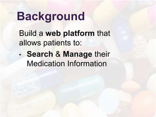 Background
Build a web platform that
allows patients to:
? Search & Manage their
Medication Information
 