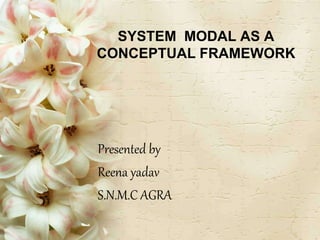 SYSTEM MODAL AS A
CONCEPTUAL FRAMEWORK
Presented by
Reena yadav
S.N.M.C AGRA
 