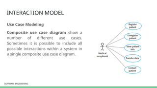 SOFTWARE ENGINEERING
SOFTWARE ENGINEERING
INTERACTION MODEL
Use Case Modeling
Composite use case diagram show a
number of different use cases.
Sometimes it is possible to include all
possible interactions within a system in
a single composite use case diagram.
 