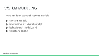 SOFTWARE ENGINEERING
SOFTWARE ENGINEERING
SYSTEM MODELING
There are four types of system models:
● context model,
● interaction structural model,
● behavioural model, and
● structural model
 