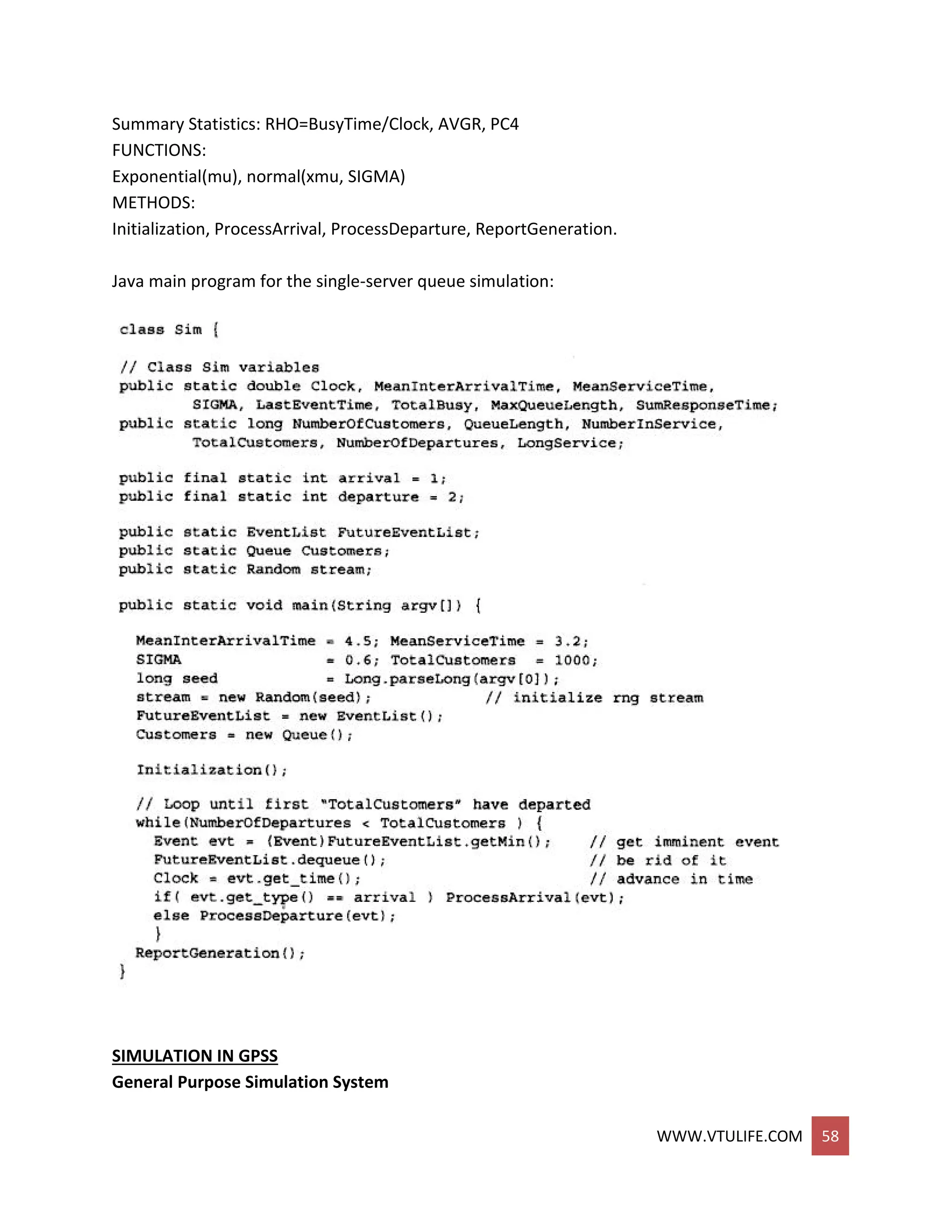 WWW.VTULIFE.COM 58
Summary Statistics: RHO=BusyTime/Clock, AVGR, PC4
FUNCTIONS:
Exponential(mu), normal(xmu, SIGMA)
METHODS:
Initialization, ProcessArrival, ProcessDeparture, ReportGeneration.
Java main program for the single-server queue simulation:
SIMULATION IN GPSS
General Purpose Simulation System
 
