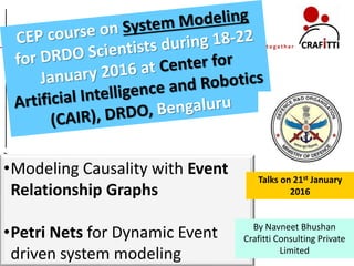 Confidential
craftinginnovationtogether
c r a f t i n g i n n o v a t i o n t o g e t h e r
•Modeling Causality with Event
Relationship Graphs
•Petri Nets for Dynamic Event
driven system modeling
By Navneet Bhushan
Crafitti Consulting Private
Limited
Talks on 21st January
2016
 
